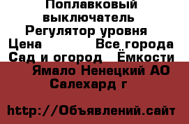 Поплавковый выключатель. Регулятор уровня › Цена ­ 1 300 - Все города Сад и огород » Ёмкости   . Ямало-Ненецкий АО,Салехард г.